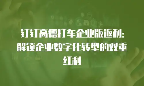 钉钉高德打车企业版返利：解锁企业数字化转型的双重红利