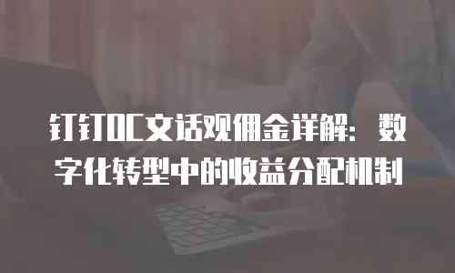 钉钉OC文话观佣金详解：数字化转型中的收益分配机制
