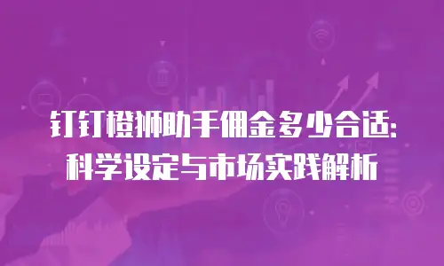 钉钉橙狮助手佣金多少合适：科学设定与市场实践解析