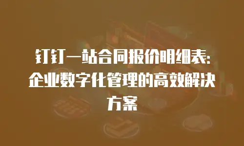 钉钉一站合同报价明细表：企业数字化管理的高效解决方案