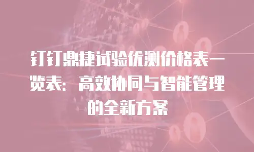 钉钉鼎捷试验优测价格表一览表：高效协同与智能管理的全新方案