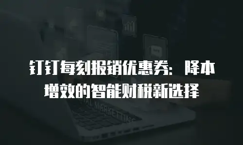 钉钉每刻报销优惠券：降本增效的智能财税新选择