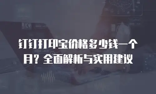 钉钉打印宝价格多少钱一个月？全面解析与实用建议