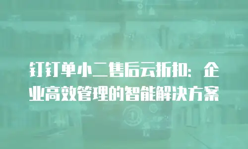 钉钉单小二售后云折扣：企业高效管理的智能解决方案
