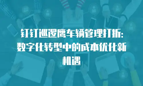 钉钉巡逻鹰车辆管理打折：数字化转型中的成本优化新机遇