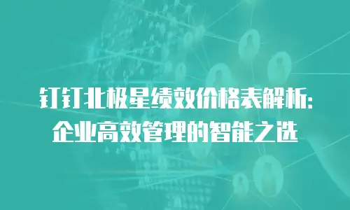 钉钉北极星绩效价格表解析：企业高效管理的智能之选