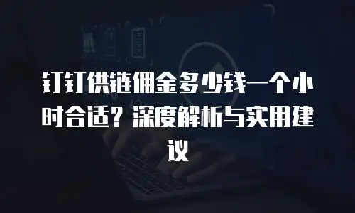 钉钉供链佣金多少钱一个小时合适？深度解析与实用建议