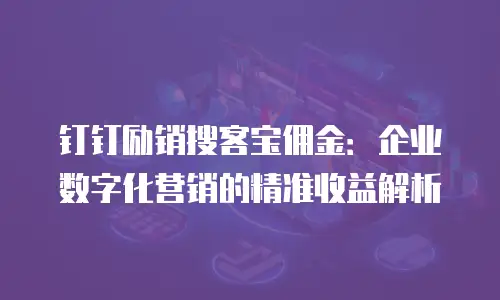 钉钉励销搜客宝佣金：企业数字化营销的精准收益解析