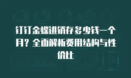 钉钉金蝶进销存多少钱一个月？全面解析费用结构与性价比
