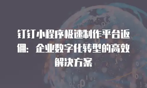 钉钉小程序极速制作平台返佣：企业数字化转型的高效解决方案