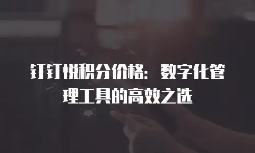 钉钉悦积分价格：数字化管理工具的高效之选