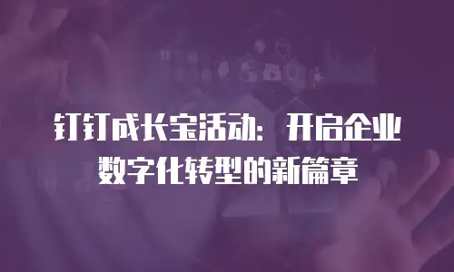 钉钉成长宝活动：开启企业数字化转型的新篇章