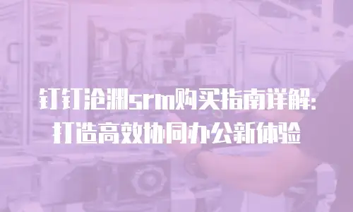 钉钉沧渊srm购买指南详解：打造高效协同办公新体验