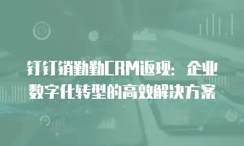 钉钉销勤勤CRM返现：企业数字化转型的高效解决方案