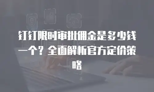 钉钉限时审批佣金是多少钱一个？全面解析官方定价策略
