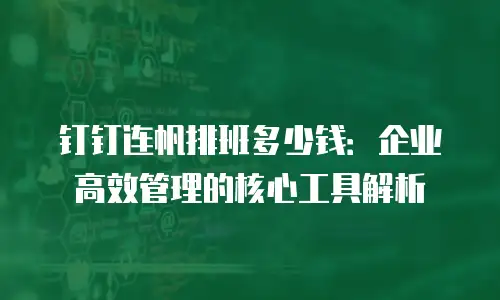 钉钉连帆排班多少钱：企业高效管理的核心工具解析