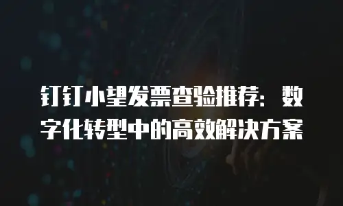 钉钉小望发票查验推荐：数字化转型中的高效解决方案