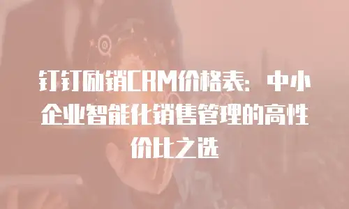 钉钉励销CRM价格表：中小企业智能化销售管理的高性价比之选