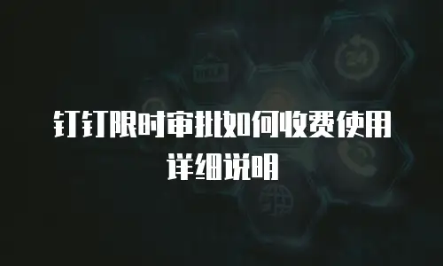 钉钉限时审批如何收费使用详细说明