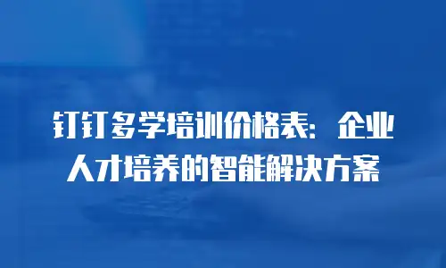钉钉多学培训价格表：企业人才培养的智能解决方案