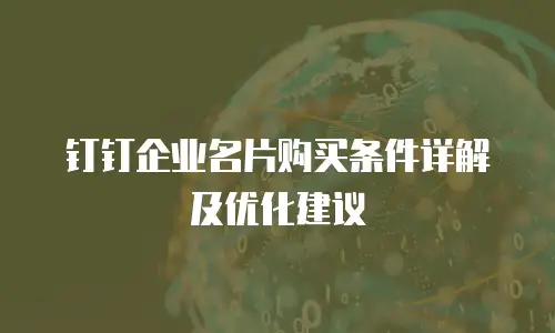 钉钉企业名片购买条件详解及优化建议