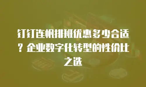 钉钉连帆排班优惠多少合适？企业数字化转型的性价比之选