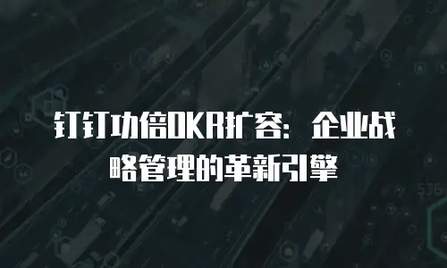 钉钉功倍OKR扩容：企业战略管理的革新引擎