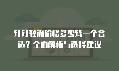 钉钉轻流价格多少钱一个合适？全面解析与选择建议