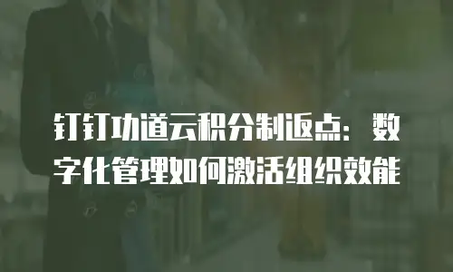 钉钉功道云积分制返点：数字化管理如何激活组织效能