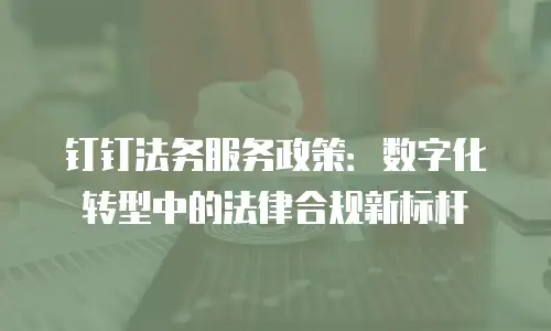 钉钉法务服务政策：数字化转型中的法律合规新标杆