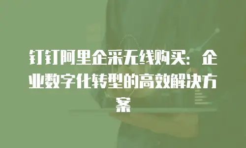 钉钉阿里企采无线购买：企业数字化转型的高效解决方案