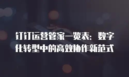 钉钉运营管家一览表：数字化转型中的高效协作新范式