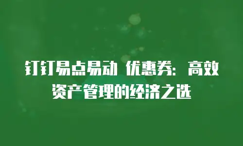 钉钉易点易动 优惠券：高效资产管理的经济之选