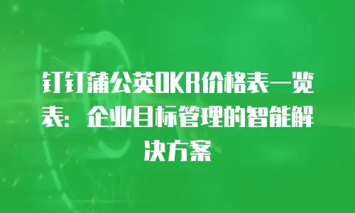 钉钉蒲公英OKR价格表一览表：企业目标管理的智能解决方案
