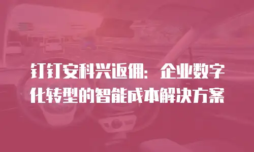 钉钉安科兴返佣：企业数字化转型的智能成本解决方案