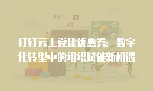 钉钉云上党建优惠券：数字化转型中的组织赋能新机遇