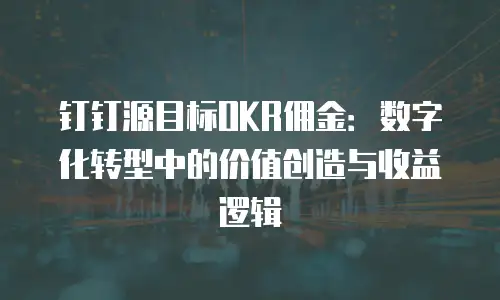 钉钉源目标OKR佣金：数字化转型中的价值创造与收益逻辑
