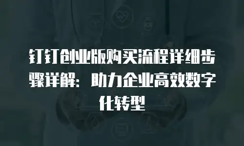 钉钉创业版购买流程详细步骤详解：助力企业高效数字化转型