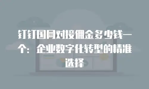 钉钉国网对接佣金多少钱一个：企业数字化转型的精准选择