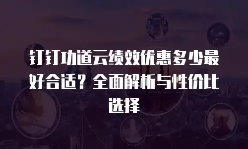 钉钉功道云绩效优惠多少最好合适？全面解析与性价比选择