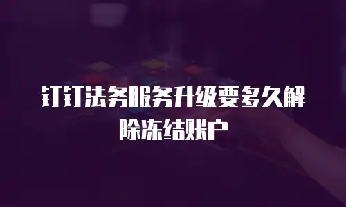 钉钉法务服务升级要多久解除冻结账户