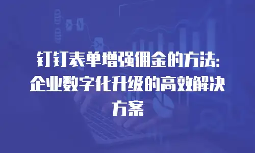 钉钉表单增强佣金的方法：企业数字化升级的高效解决方案
