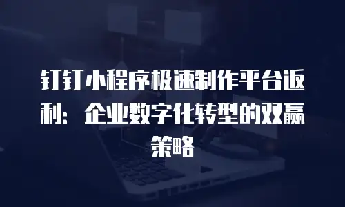 钉钉小程序极速制作平台返利：企业数字化转型的双赢策略