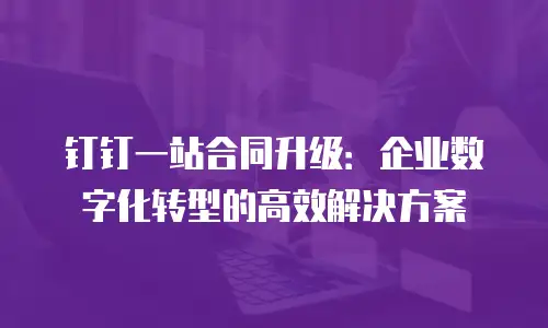 钉钉一站合同升级：企业数字化转型的高效解决方案