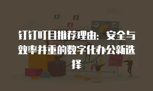 钉钉盯目推荐理由：安全与效率并重的数字化办公新选择