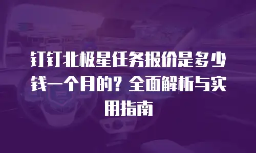 钉钉北极星任务报价是多少钱一个月的？全面解析与实用指南