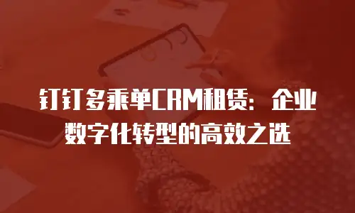钉钉多乘单CRM租赁：企业数字化转型的高效之选