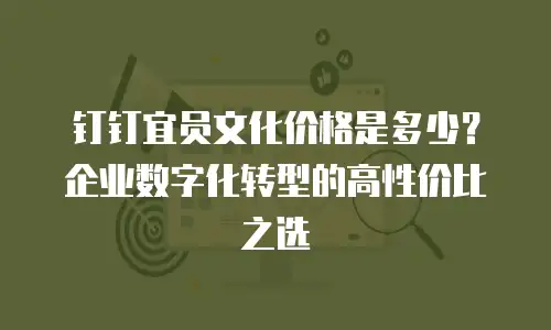 钉钉宜员文化价格是多少？企业数字化转型的高性价比之选