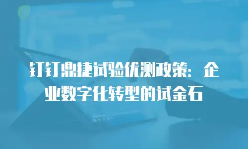 钉钉鼎捷试验优测政策：企业数字化转型的试金石