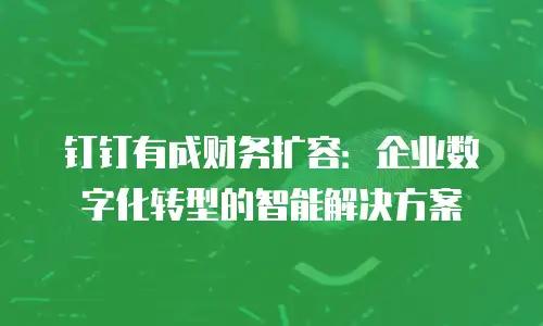 钉钉有成财务扩容：企业数字化转型的智能解决方案
